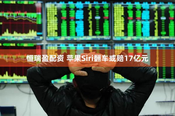 恒瑞盈配资 苹果Siri翻车或赔17亿元