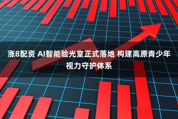 涨8配资 AI智能验光室正式落地 构建高原青少年视力守护体系